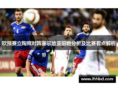欧预赛立陶宛对阵塞尔维亚前瞻分析及比赛看点解析