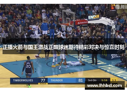 正播火箭与国王激战正酣球迷期待精彩对决与惊喜时刻