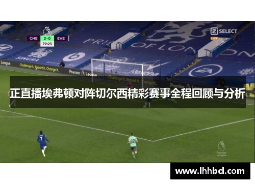 正直播埃弗顿对阵切尔西精彩赛事全程回顾与分析