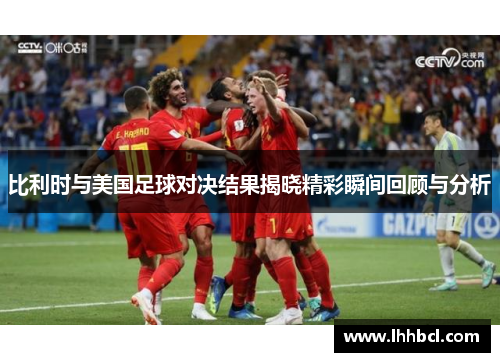 比利时与美国足球对决结果揭晓精彩瞬间回顾与分析