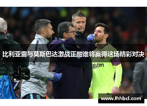 比利亚雷与莫斯巴达激战正酣谁将赢得这场精彩对决
