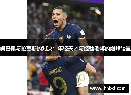 姆巴佩与拉莫斯的对决：年轻天才与经验老将的巅峰较量